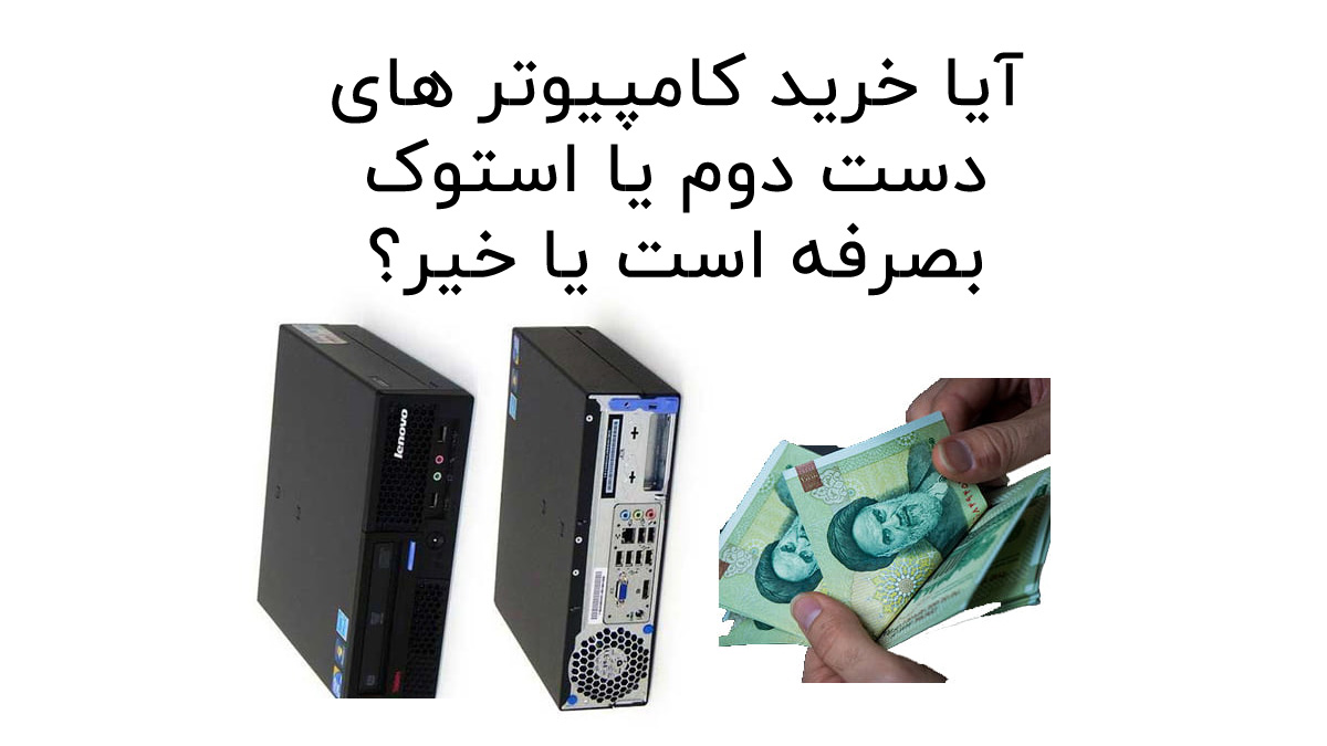 آیا خرید کامپیوتر های دست دوم یا استوک بصرفه است یا خیر؟