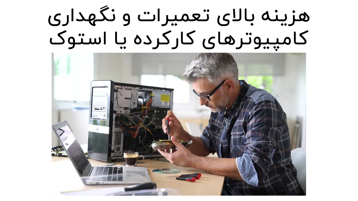 هزینه بالای تعمیرات و نگهداری کامپیوترهای کارکرده یا استوک